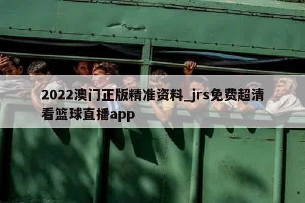 2022澳门正版精准资料_jrs免费超清看篮球直播app