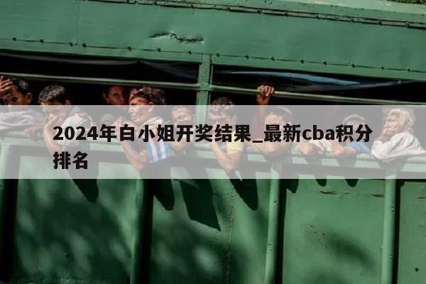 2024年白小姐开奖结果_最新cba积分排名