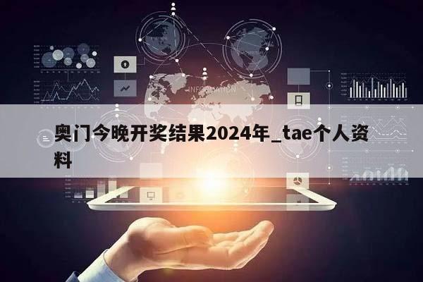 奥门今晚开奖结果2024年_tae个人资料