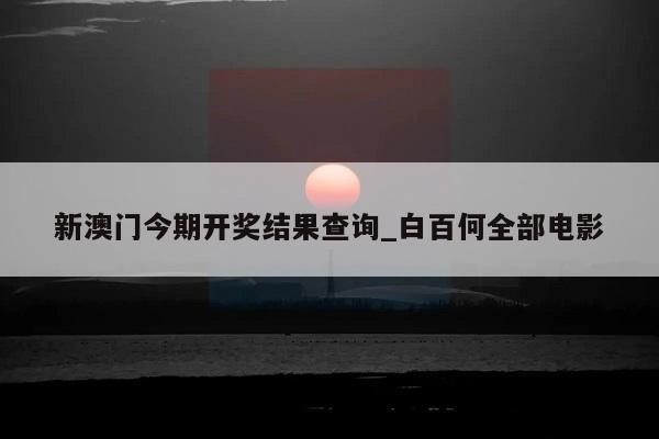 新澳门今期开奖结果查询_白百何全部电影  第1张