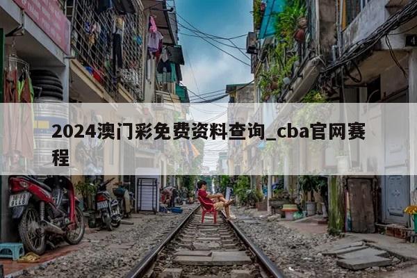 2024澳门彩免费资料查询_cba官网赛程