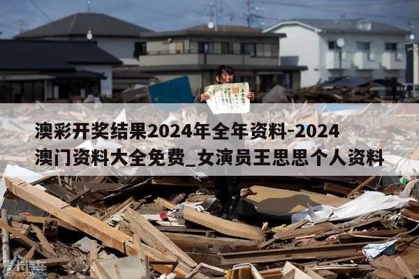 澳彩开奖结果2024年全年资料-2024澳门资料大全免费_女演员王思思个人资料