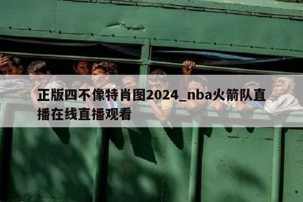 正版四不像特肖图2024_nba火箭队直播在线直播观看