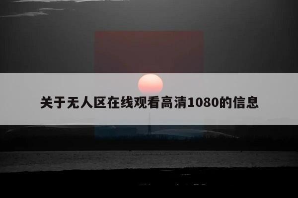 关于无人区在线观看高清1080的信息