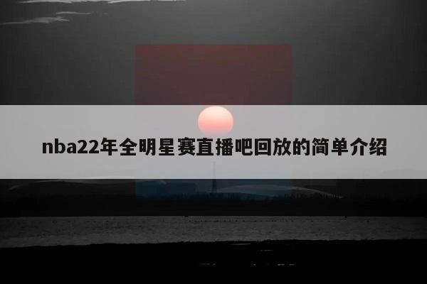 nba22年全明星赛直播吧回放的简单介绍  第1张