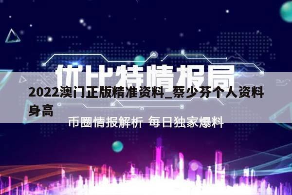 2022澳门正版精准资料_蔡少芬个人资料身高  第1张