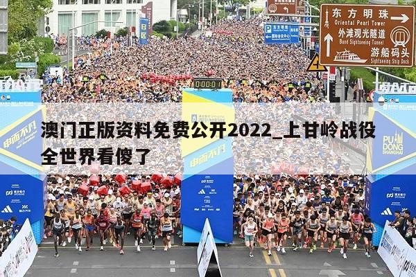 澳门正版资料免费公开2022_上甘岭战役全世界看傻了